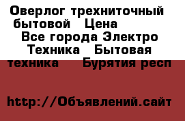 Оверлог трехниточный, бытовой › Цена ­ 2 800 - Все города Электро-Техника » Бытовая техника   . Бурятия респ.